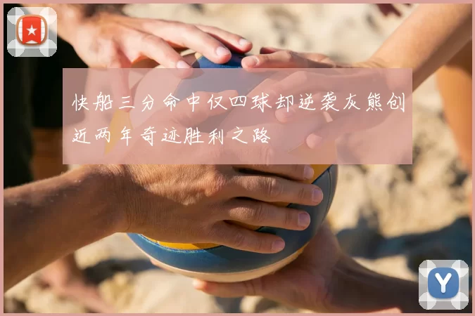 快船三分命中仅四球却逆袭灰熊创近两年奇迹胜利之路
