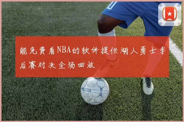 能免费看NBA的软件提供湖人勇士季后赛对决全场回放