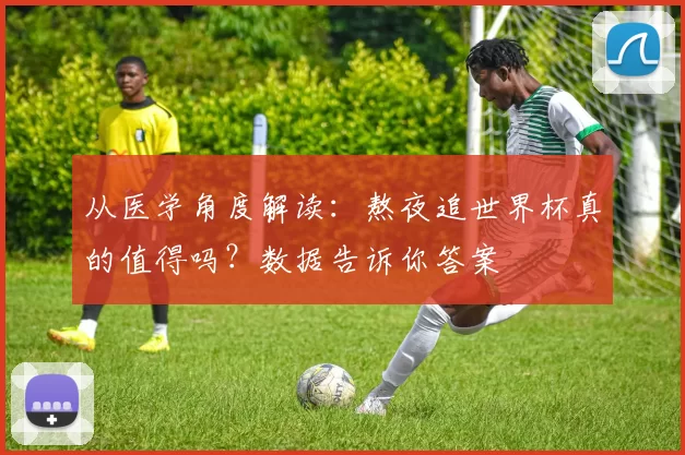 从医学角度解读：熬夜追世界杯真的值得吗？数据告诉你答案
