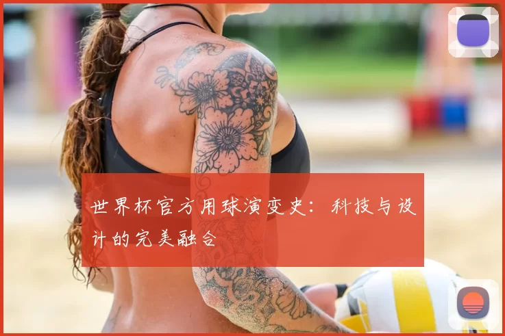 世界杯官方用球演变史：科技与设计的完美融合
