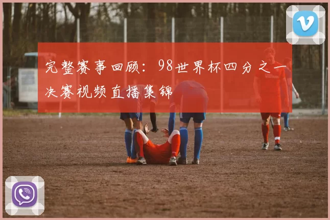完整赛事回顾：98世界杯四分之一决赛视频直播集锦