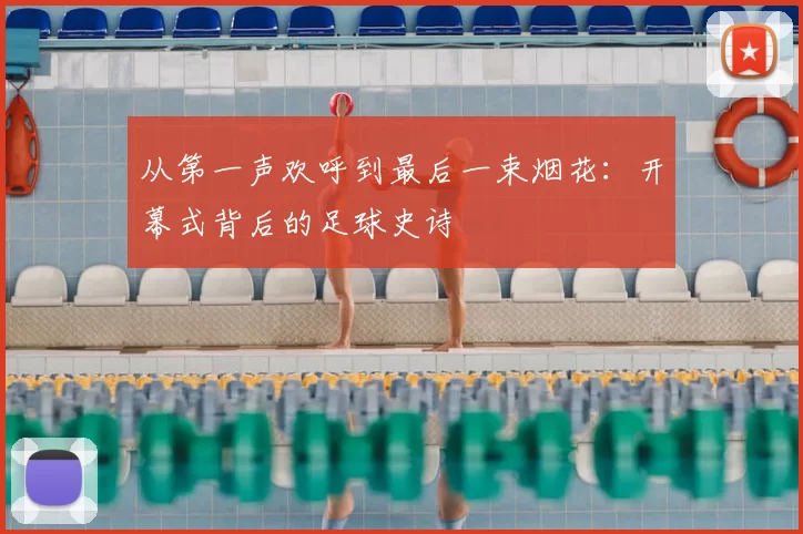 从第一声欢呼到最后一束烟花：开幕式背后的足球史诗