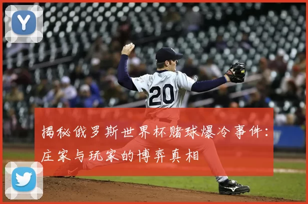 揭秘俄罗斯世界杯赌球爆冷事件：庄家与玩家的博弈真相
