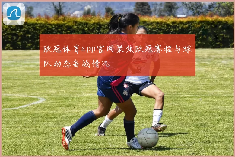 欧冠体育app官网聚焦欧冠赛程与球队动态备战情况