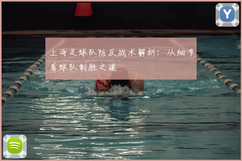 上海足球队防反战术解析：从细节看球队制胜之道