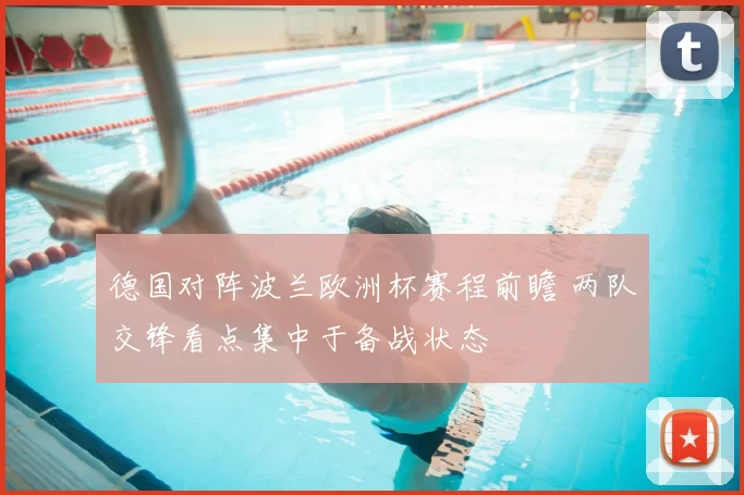 德国对阵波兰欧洲杯赛程前瞻 两队交锋看点集中于备战状态