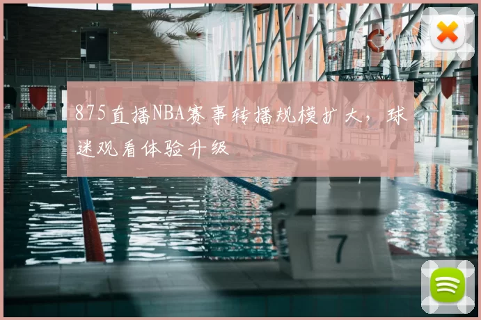 875直播NBA赛事转播规模扩大，球迷观看体验升级