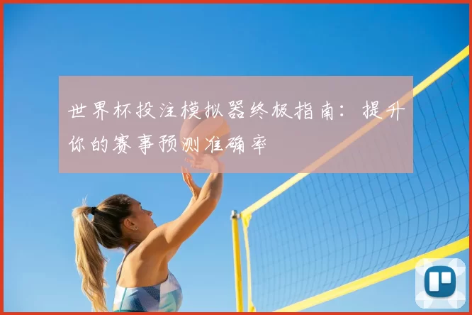 世界杯投注模拟器终极指南：提升你的赛事预测准确率