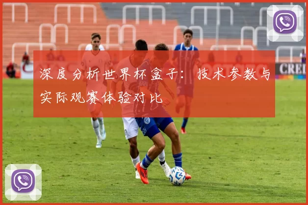 深度分析世界杯盒子:技术参数与实际观赛体验对比