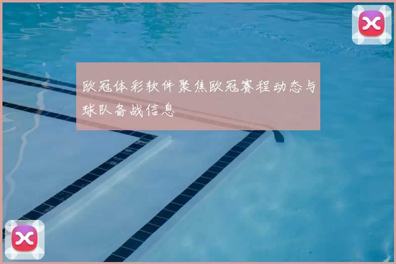 欧冠体彩软件聚焦欧冠赛程动态与球队备战信息