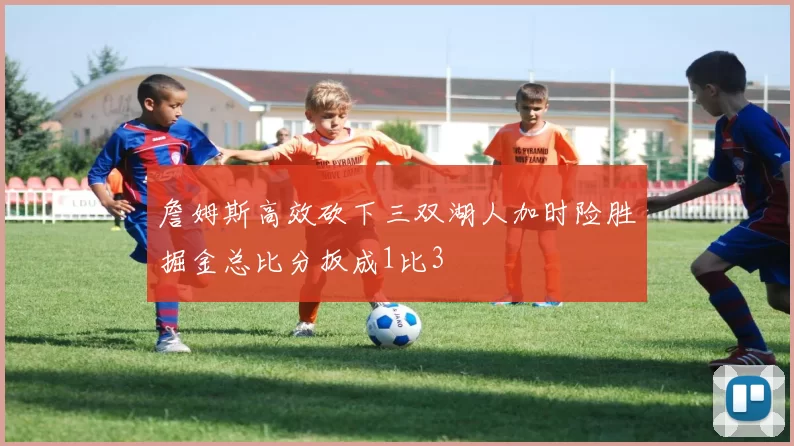 詹姆斯高效砍下三双湖人加时险胜掘金总比分扳成1比3