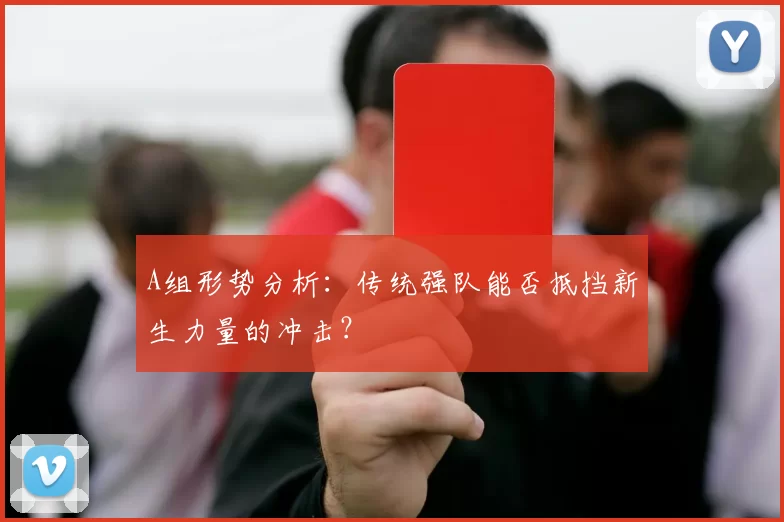 A组形势分析：传统强队能否抵挡新生力量的冲击？