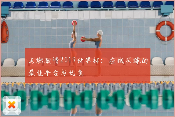 点燃激情2019世界杯：在线买球的最佳平台与优惠