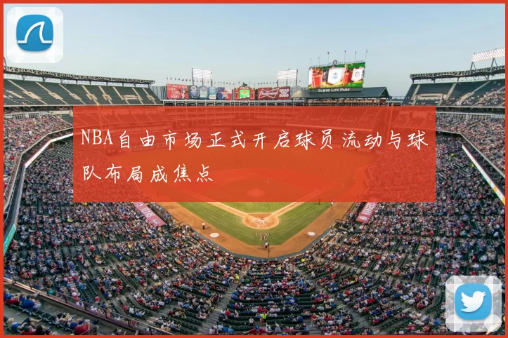 NBA自由市场正式开启球员流动与球队布局成焦点