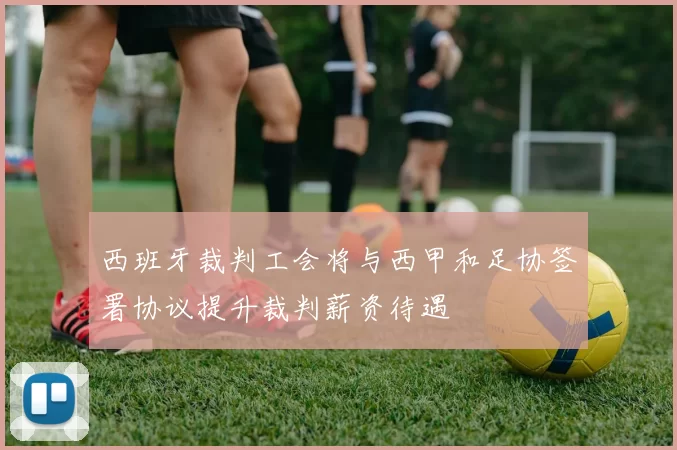 西班牙裁判工会将与西甲和足协签署协议提升裁判薪资待遇