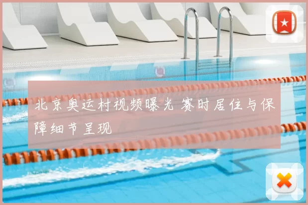 北京奥运村视频曝光 赛时居住与保障细节呈现