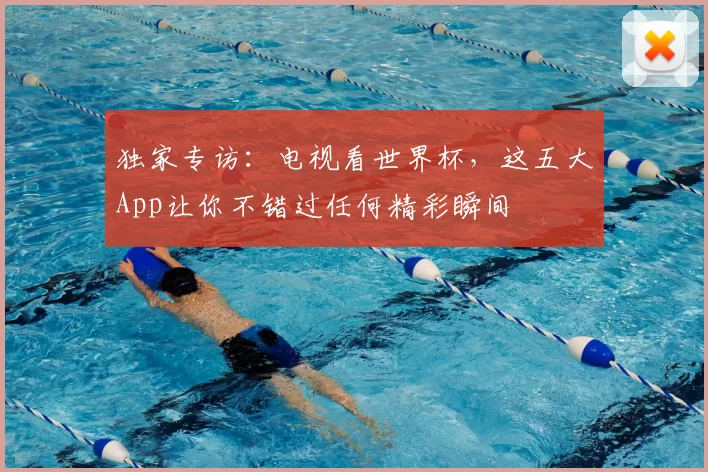 独家专访：电视看世界杯，这五大App让你不错过任何精彩瞬间