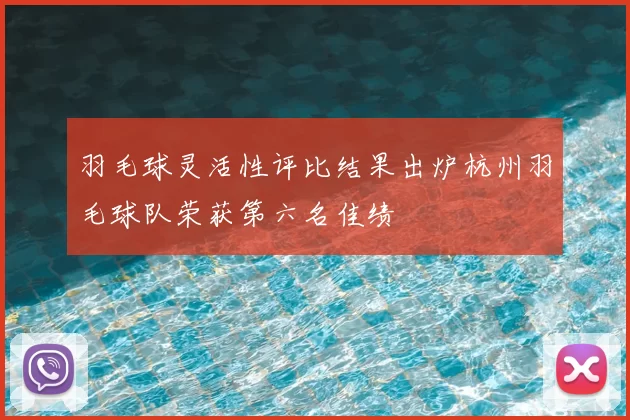 羽毛球灵活性评比结果出炉杭州羽毛球队荣获第六名佳绩
