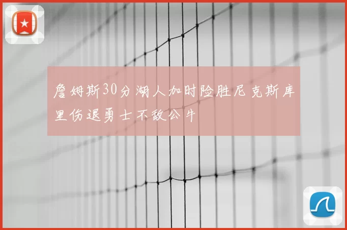 詹姆斯30分湖人加时险胜尼克斯库里伤退勇士不敌公牛