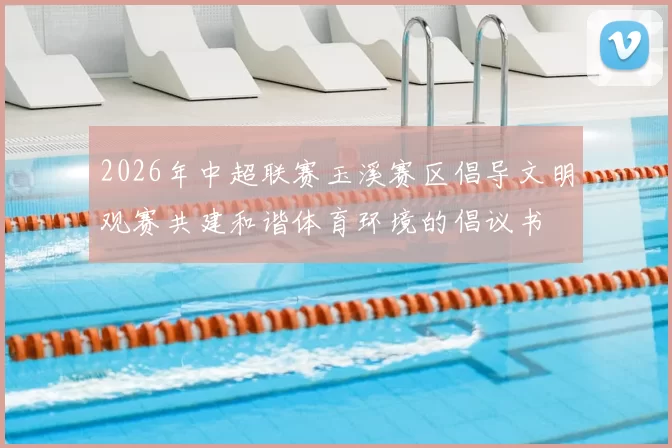 2026年中超联赛玉溪赛区倡导文明观赛共建和谐体育环境的倡议书