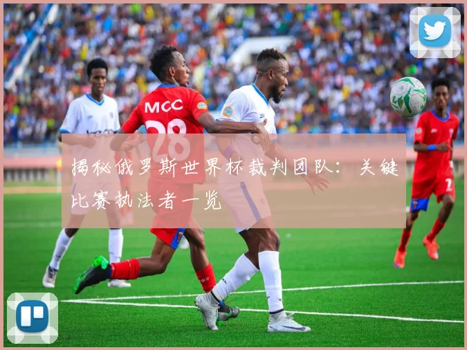 揭秘俄罗斯世界杯裁判团队:关键比赛执法者一览