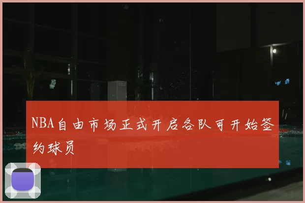 NBA自由市场正式开启各队可开始签约球员