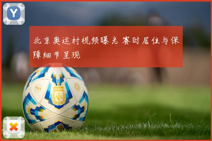 北京奥运村视频曝光 赛时居住与保障细节呈现