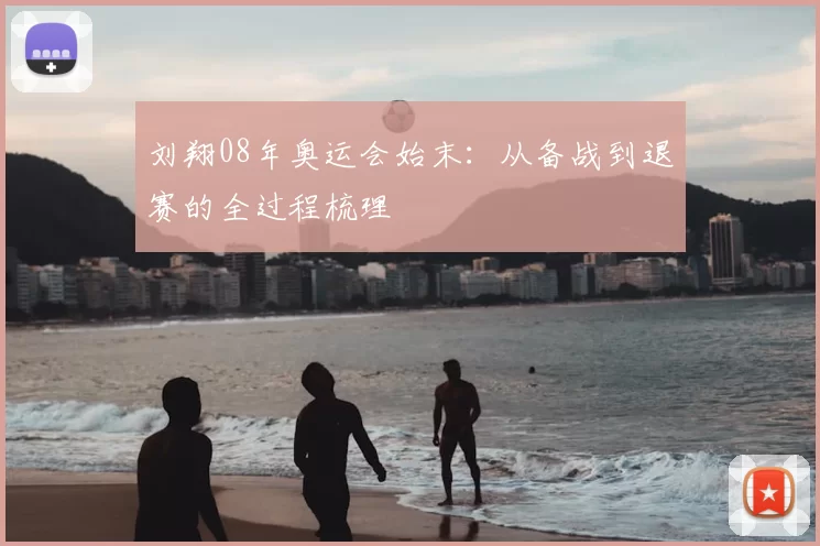 刘翔08年奥运会始末：从备战到退赛的全过程梳理