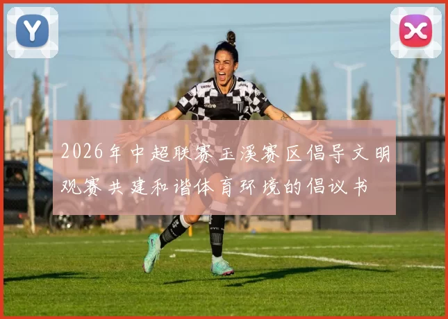 2026年中超联赛玉溪赛区倡导文明观赛共建和谐体育环境的倡议书