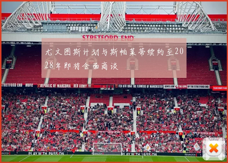 尤文图斯计划与斯帕莱蒂续约至2028年即将会面商谈