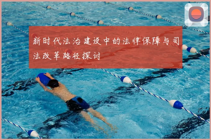 新时代法治建设中的法律保障与司法改革路径探讨