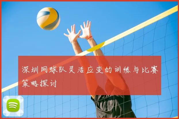 深圳网球队灵活应变的训练与比赛策略探讨