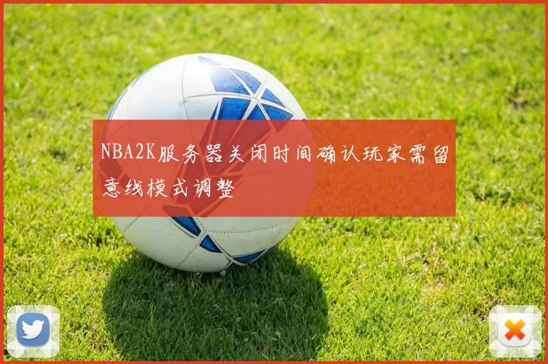 NBA2K服务器关闭时间确认玩家需留意线模式调整