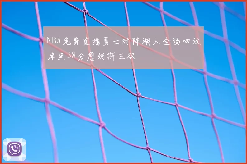 NBA免费直播勇士对阵湖人全场回放库里38分詹姆斯三双