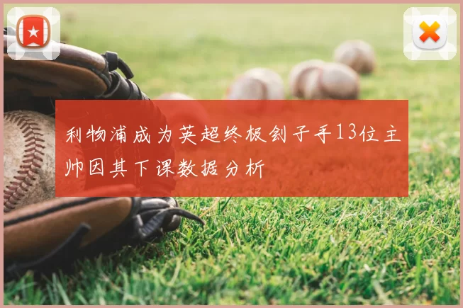 利物浦成为英超终极刽子手13位主帅因其下课数据分析