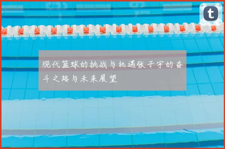 现代篮球的挑战与机遇张子宇的奋斗之路与未来展望