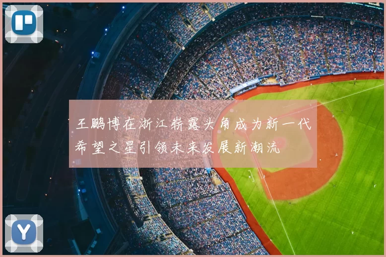 王鹏博在浙江崭露头角成为新一代希望之星引领未来发展新潮流