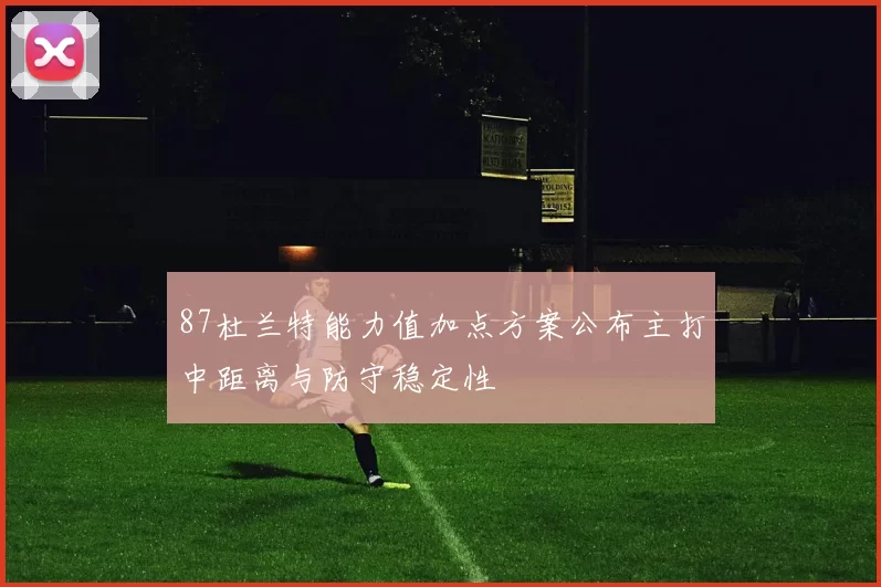 87杜兰特能力值加点方案公布主打中距离与防守稳定性