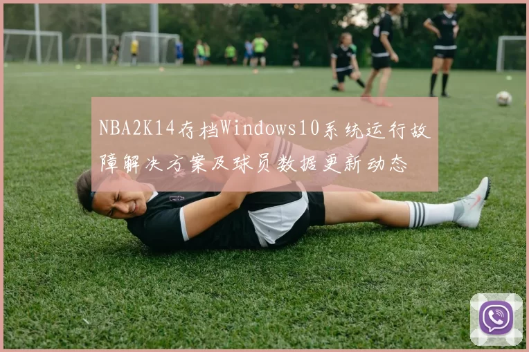 NBA2K14存档Windows10系统运行故障解决方案及球员数据更新动态
