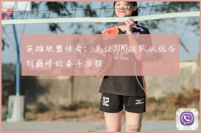 英雄联盟传奇:见证JDG战队从低谷到巅峰的奋斗历程