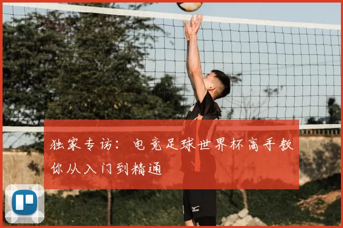 独家专访:电竞足球世界杯高手教你从入门到精通