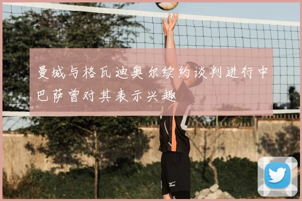 曼城与格瓦迪奥尔续约谈判进行中巴萨曾对其表示兴趣