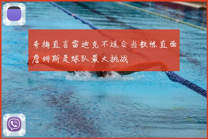 夸梅直言雷迪克不适合当教练直面詹姆斯是球队最大挑战