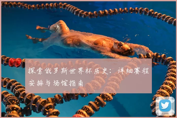 探索俄罗斯世界杯历史:详细赛程安排与场馆指南