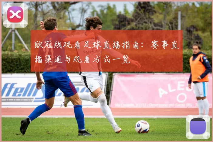 欧冠线观看足球直播指南：赛事直播渠道与观看方式一览
