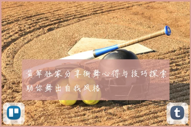 黄军独家分享街舞心得与技巧探索助你舞出自我风格