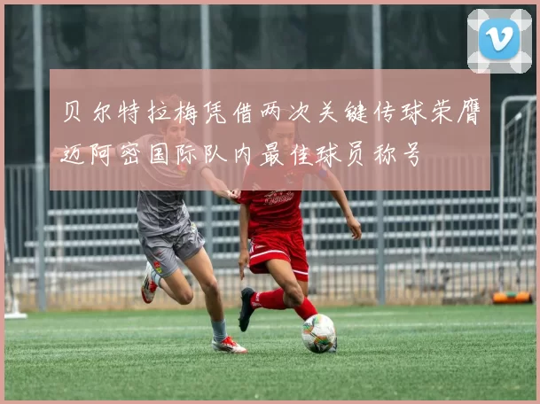 贝尔特拉梅凭借两次关键传球荣膺迈阿密国际队内最佳球员称号