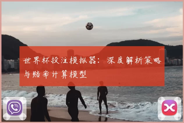 世界杯投注模拟器：深度解析策略与赔率计算模型