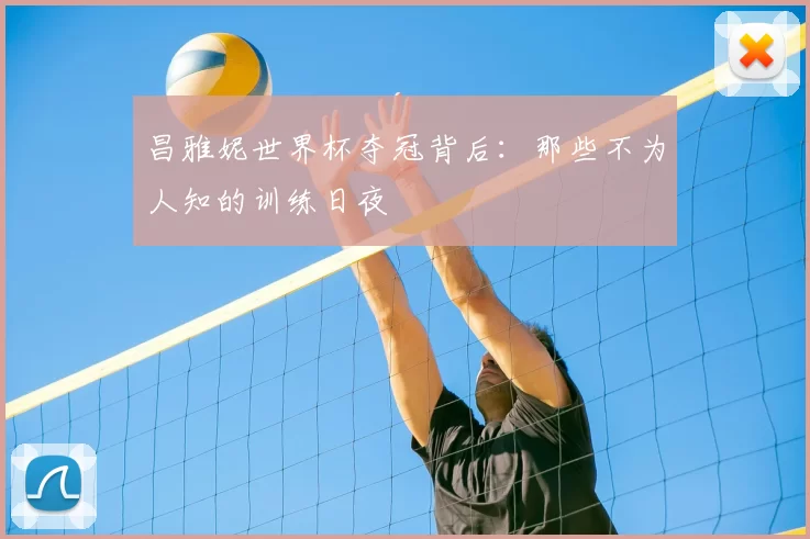 昌雅妮世界杯夺冠背后：那些不为人知的训练日夜