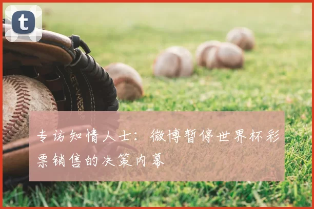 专访知情人士:微博暂停世界杯彩票销售的决策内幕